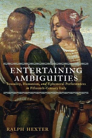 Entertaining Ambiguities: Sexuality, Humanism, and Ephemeral Performances in Fifteenth-Century Italy image number 0