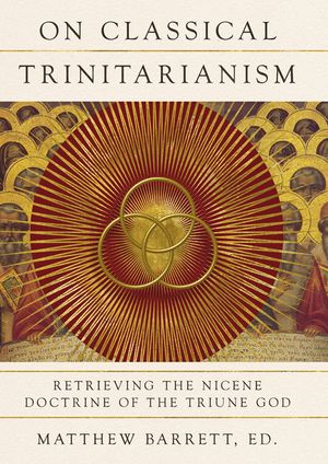 On Classical Trinitarianism: Retrieving the Nicene Doctrine of the Triune God image number 0