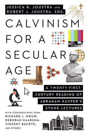 Calvinism for a Secular Age: A Twenty-First-Century Reading of Abraham Kuyper's Stone Lectures image number 0