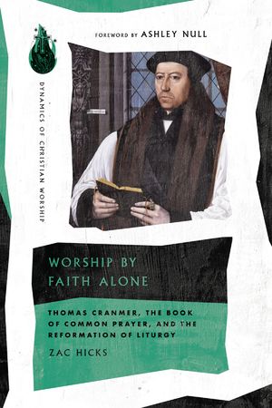 Worship by Faith Alone: Thomas Cranmer, the Book of Common Prayer, and the Reformation of Liturgy image number 0