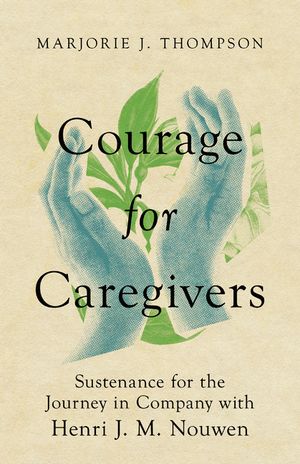 Courage for Caregivers: Sustenance for the Journey in Company with Henri J. M. Nouwen image number 0