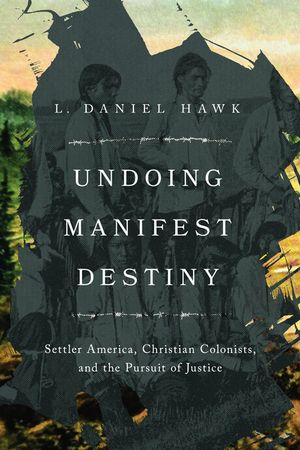 Undoing Manifest Destiny: Settler America, Christian Colonists, and the Pursuit of Justice image number 0