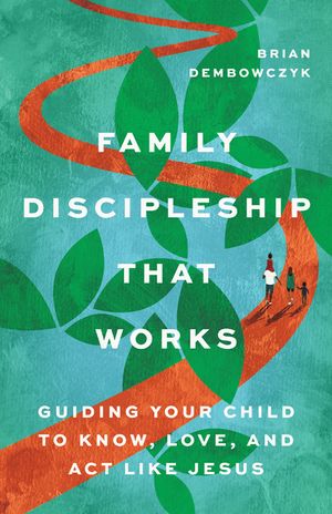 Family Discipleship That Works: Guiding Your Child to Know, Love, and ACT Like Jesus image number 0