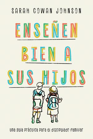 Ense&ntilde;en Bien a Sus Hijos: Una Gu&iacute;a Pr&aacute;ctica Para El Discipulado Familiar image number 0