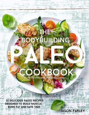 The Bodybuilding Paleo Cookbook: 55 Delicious Paleo Diet Recipes Designed To Build Muscle, Burn Fat and Save Time image number 0