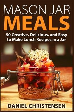 Mason Jar Meals: 50 Creative, Delicious, and Easy to Make Lunch Recipes in a Jar image number 0