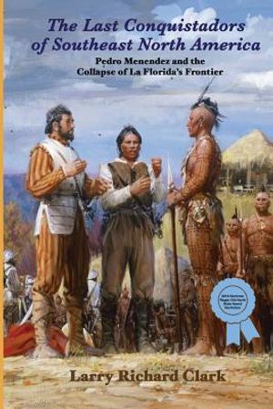 The Last Conquistadors of Southeast North America: Pedro Men&eacute;ndez and the Collapse of La Florida's Frontier image number 0