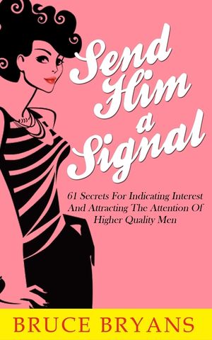 Send Him A Signal: 61 Secrets For Indicating Interest And Attracting The Attention Of Higher Quality Men image number 0
