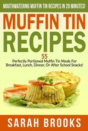 Muffin Tin Recipes - Sarah Brooks: Mouthwatering Muffin Tin Recipes In 20 Minutes! 55 Perfectly Portioned Muffin Tin Meals For Breakfast, Lunch, Dinne image number 0