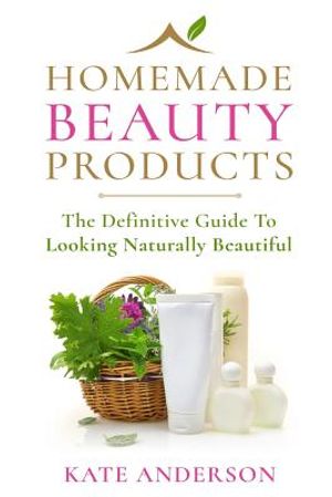 Homemade Beauty Products: The Definitive Guide To Looking Naturally Beautiful image number 0