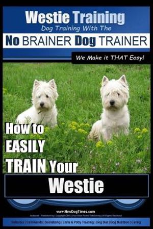 Westie Training - Dog Training with the No BRAINER Dog TRAINER We Make it THAT Easy!: How to EASILY TRAIN Your Westie image number 0
