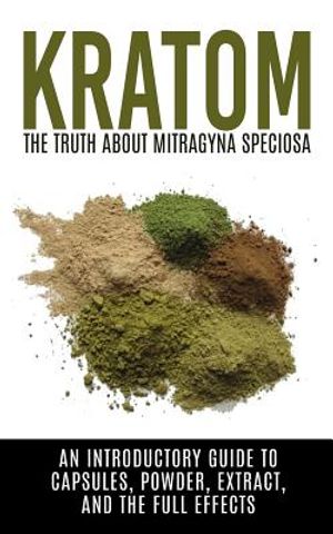 Kratom: The Truth About Mitragyna Speciosa: An Introductory Guide to Capsules, Powder, Extract, And The Full Effects image number 0