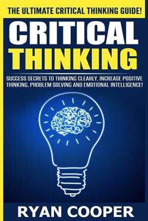 Critical Thinking: Success Secrets To Thinking Clearly, Increase Positive Thinking, Problem Solving And Emotional Intelligence! image number 0