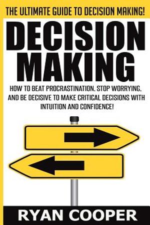 Decision Making: How To Beat Procrastination, Stop Worrying, And Be Decisive To Make Critical Decisions With Intuition And Confidence! image number 0