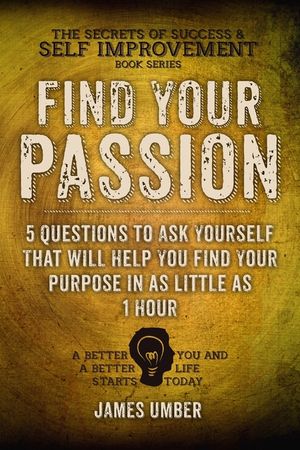 Find Your Passion: 5 Questions to Ask Yourself That Will Help You Find Your Purpose in as Little as 1 Hour image number 0