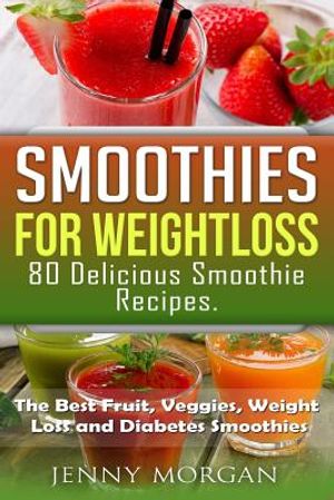 Smoothies for Weight Loss. 80 Delicious Smoothie Recipes.: The Best Fruit, Veggies, Weight Loss and Diabetes Smoothies. image number 0