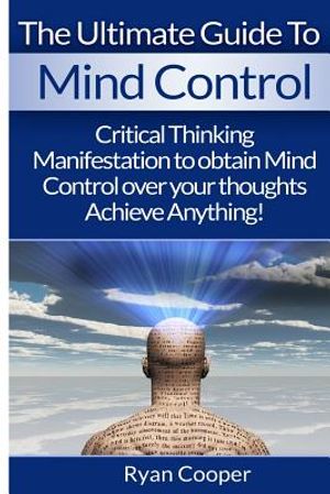 Mind Control: Critical Thinking And Manifestation To Obtain Mind Control Over Your Thoughts And Achieve Anything! image number 0