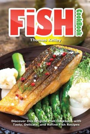 Fish Cookbook: Discover This Original Fish Cookbook with Tasty, Delicate, and Refine Fish Recipes image number 0