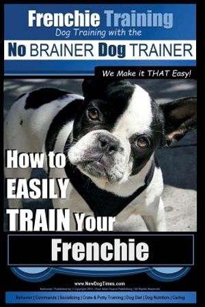 Frenchie Training - Dog Training with the No BRAINER Dog TRAINER We Make it THAT Easy!: How to EASILY TRAIN your Frenchie image number 0