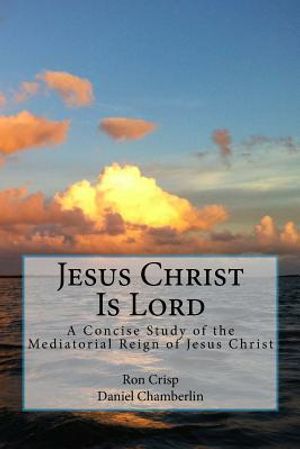 Jesus Christ Is Lord: A Concise Study of the Mediatorial Reign of Jesus Christ image number 0