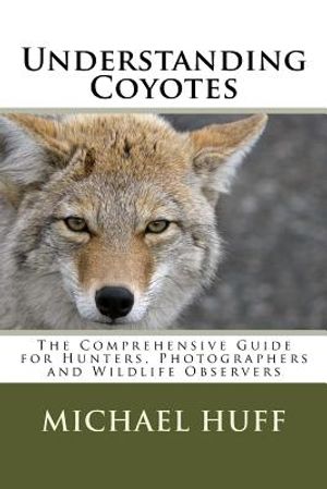 Understanding Coyotes: The Comprehensive Guide for Hunters, Photographers and Wildlife Observers image number 0