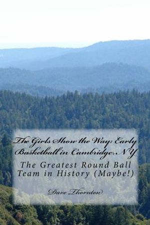 The Girls Show the Way: Early Basketball in Cambridge, NY: The Greatest Round Ball Team in History (Maybe!) image number 0