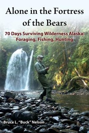 Alone in the Fortress of the Bears: 70 Days Surviving Wilderness Alaska: Foraging, Fishing, Hunting image number 0