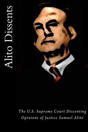 Alito Dissents: The U.S. Supreme Court Dissenting Opinions of Justice Samuel Alito image number 0