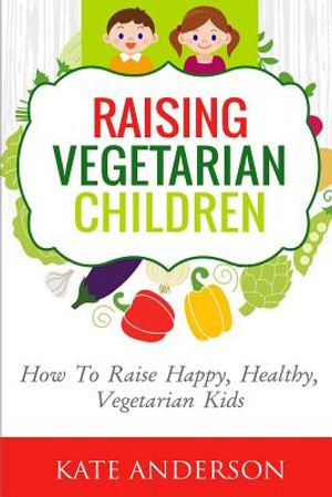 Raising Vegetarian Children: How To Raise Happy, Healthy, Vegetarian Kids image number 0