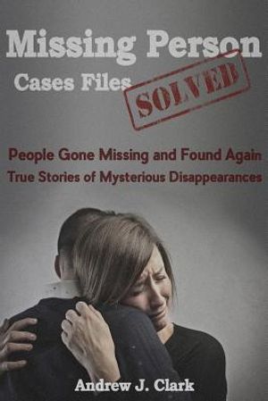Missing Person Case Files Solved: People Gone Missing and Found Again True Stories of Mysterious Disappearances image number 0