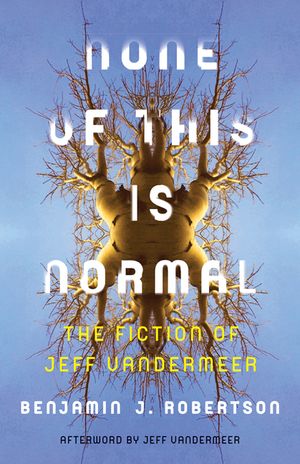 None of This Is Normal: The Fiction of Jeff VanderMeer image number 0