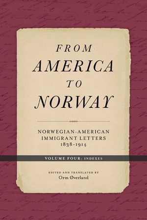 From America to Norway: Norwegian-American Immigrant Letters 1838-1914, Volume IV: Indexes image number 0