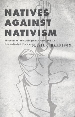 Natives Against Nativism: Antiracism and Indigenous Critique in Postcolonial France image number 0