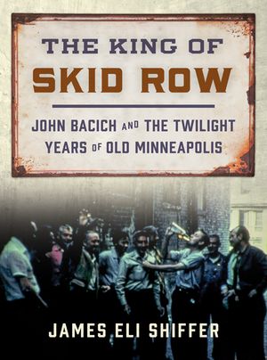 The King of Skid Row: John Bacich and the Twilight Years of Old Minneapolis image number 0