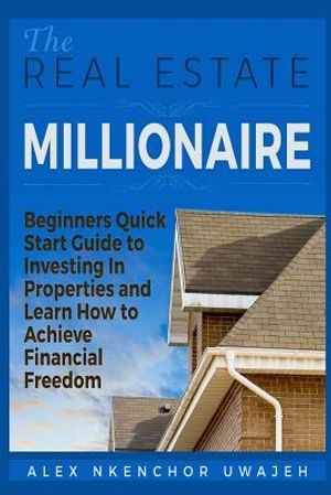 The Real Estate Millionaire - Beginners Quick Start Guide to Investing In Properties and Learn How to Achieve Financial Freedom image number 0