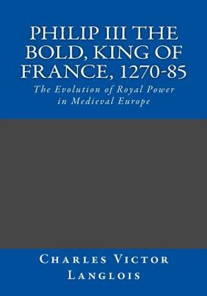 Philip III the Bold, King of France, 1270-85: The Evolution of Royal Power in Medieval Europe image number 0