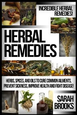 Herbal Remedies: Incredible Herbal Remedies! Herbs, Spices, And Oils To Cure Common Ailments, Prevent Sickness, Improve Health And Figh image number 0