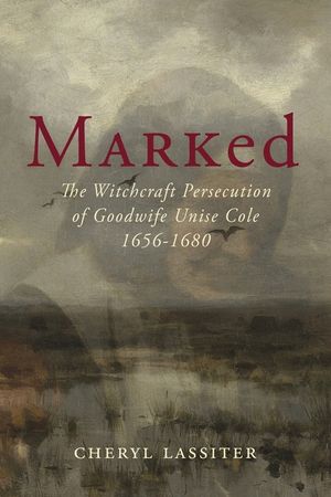 Marked: The Witchcraft Persecution of Goodwife Unise Cole 1656-1680 image number 0