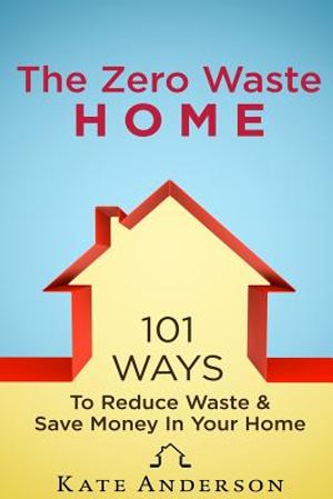 The Zero Waste Home: 101 Ways To Reduce Waste & Save Money In Your Home image number 0