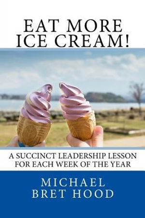 Eat More Ice Cream: A Succinct Leadership Lesson For Each Week Of The Year image number 0
