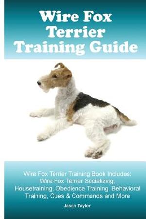 Wire Fox Terrier Training Guide. Wire Fox Terrier Training Book Includes: Wire Fox Terrier Socializing, Housetraining, Obedience Training, Behavioral image number 0