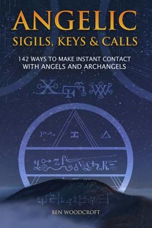 Angelic Sigils, Keys and Calls: 142 Ways to Make Instant Contact with Angels and Archangels image number 0