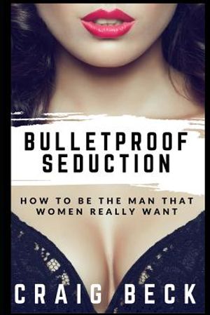 Bulletproof Seduction: How to Be the Man That Women Really Want image number 0