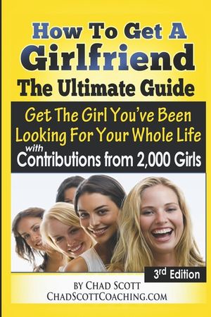How To Get A Girlfriend - The Ultimate Guide: Get The Girl You've Been Looking For Your Whole Life - With Contributions From Over 2,000 Girls image number 0