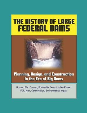The History of Large Federal Dams: Planning, Design, and Construction in the Era of Big Dams - Hoover, Glen Canyon, Bonneville, Central Valley Project image number 0