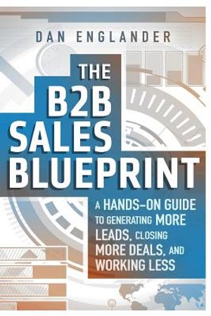 The B2B Sales Blueprint: A Hands-On Guide to Generating More Leads, Closing More Deals, and Working Less image number 0