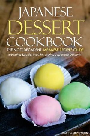 Japanese Dessert Cookbook - The Most Decadent Japanese Recipes Guide: Including Special Mouthwatering Japanese Desserts image number 0