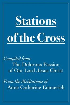 Stations of the Cross Compiled from The Dolorous Passion: of Our Lord Jesus Christ from the Meditations of Anne Catherine Emmerich image number 0