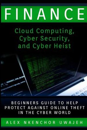 Finance: Cloud Computing, Cyber Security and Cyber Heist - Beginners Guide to Help Protect Against Online Theft in the Cyber Wo image number 0