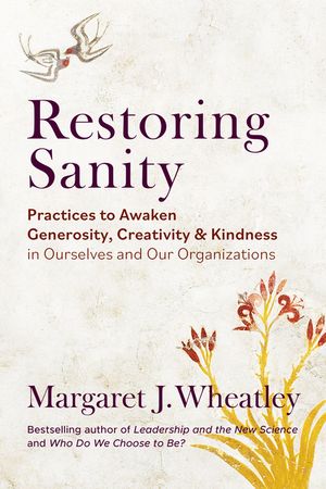 Restoring Sanity: Practices to Awaken Generosity, Creativity, and Kindness in Ourselves and Our Organizations image number 0